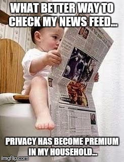Kid toilet | WHAT BETTER WAY TO CHECK MY NEWS FEED... PRIVACY HAS BECOME PREMIUM IN MY HOUSEHOLD... | image tagged in kid toilet | made w/ Imgflip meme maker