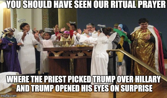YOU SHOULD HAVE SEEN OUR RITUAL PRAYER WHERE THE PRIEST PICKED TRUMP OVER HILLARY AND TRUMP OPENED HIS EYES ON SURPRISE | made w/ Imgflip meme maker