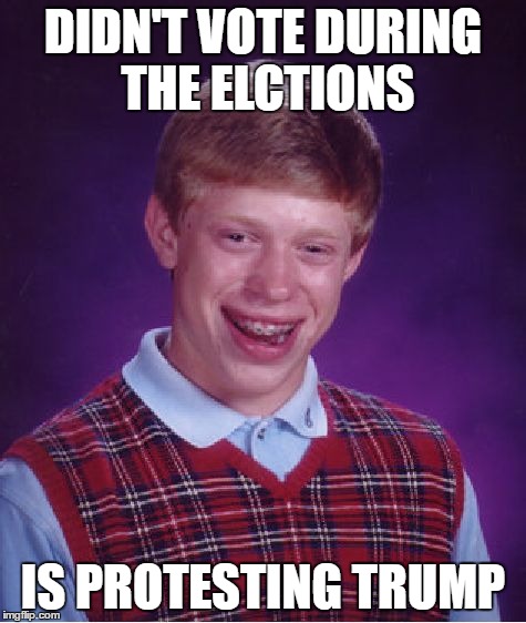 millennial mentality | DIDN'T VOTE DURING THE ELCTIONS; IS PROTESTING TRUMP | image tagged in memes,bad luck brian | made w/ Imgflip meme maker