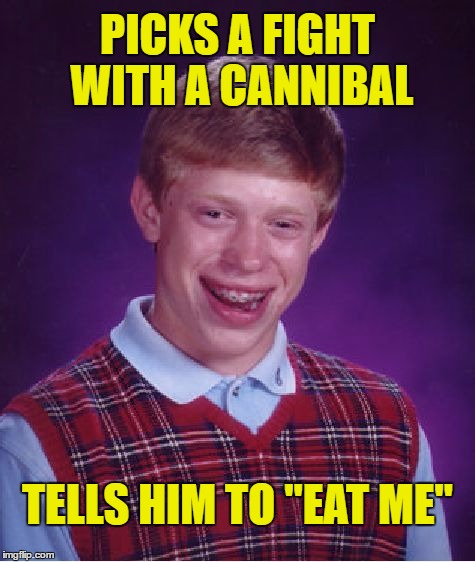 with a nice box of wine | PICKS A FIGHT WITH A CANNIBAL; TELLS HIM TO "EAT ME" | image tagged in memes,bad luck brian,cannibalism,fight,whoops | made w/ Imgflip meme maker