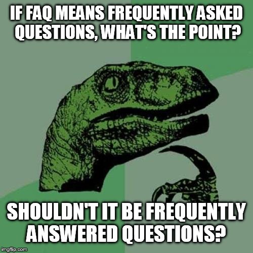 Philosoraptor Meme | IF FAQ MEANS FREQUENTLY ASKED QUESTIONS, WHAT'S THE POINT? SHOULDN'T IT BE FREQUENTLY ANSWERED QUESTIONS? | image tagged in memes,philosoraptor | made w/ Imgflip meme maker
