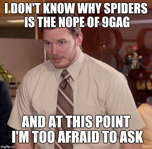 Afraid To Ask Andy Meme | I DON'T KNOW WHY SPIDERS IS THE NOPE OF 9GAG; AND AT THIS POINT I'M TOO AFRAID TO ASK | image tagged in memes,afraid to ask andy | made w/ Imgflip meme maker