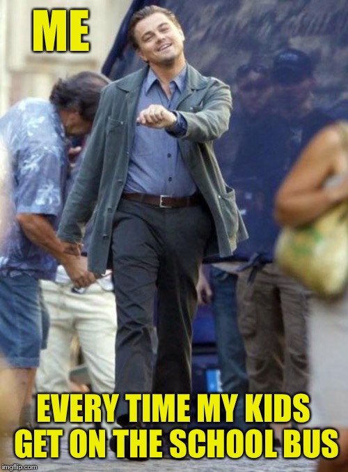 Everything just gets better! | ME; EVERY TIME MY KIDS GET ON THE SCHOOL BUS | image tagged in leonardo | made w/ Imgflip meme maker
