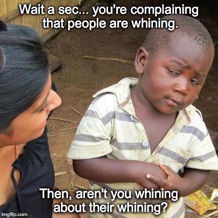 Whiners gonna whine | Wait a sec... you're complaining that people are whining. Then, aren't you whining about their whining? | image tagged in third world skeptical kid,whining,whiners,whine,hypocrisy | made w/ Imgflip meme maker