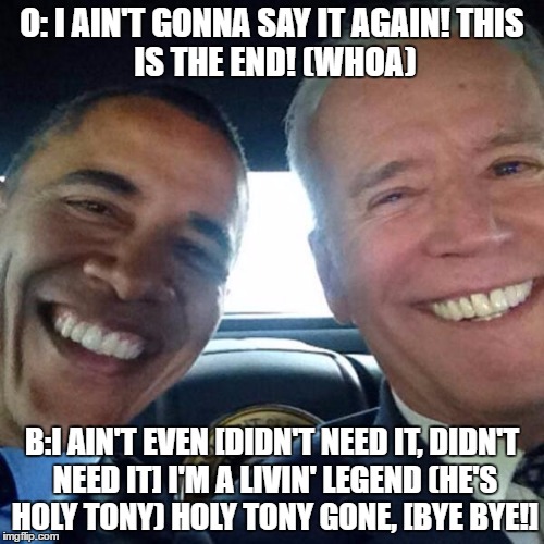 Barry_Biden_Selfie | O: I AIN'T GONNA SAY IT AGAIN!
THIS IS THE END! (WHOA); B:I AIN'T EVEN [DIDN'T NEED IT, DIDN'T NEED IT]
I'M A LIVIN' LEGEND (HE'S HOLY TONY)
HOLY TONY GONE, [BYE BYE!] | image tagged in barry_biden_selfie | made w/ Imgflip meme maker