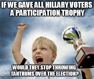 Every Lib gets a Trophy!! | IF WE GAVE ALL HILLARY VOTERS A PARTICIPATION TROPHY; WOULD THEY STOP THROWING TANTRUMS OVER THE ELECTION? | image tagged in participation trophy,liberals | made w/ Imgflip meme maker