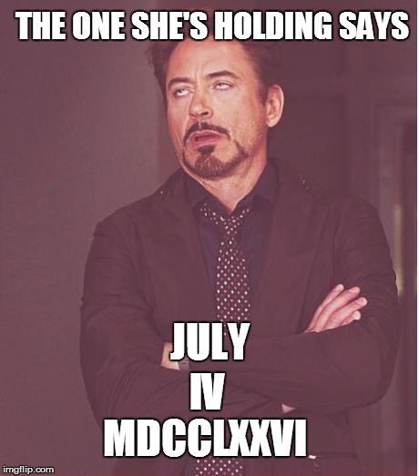 Face You Make Robert Downey Jr Meme | THE ONE SHE'S HOLDING SAYS MDCCLXXVI IV JULY | image tagged in memes,face you make robert downey jr | made w/ Imgflip meme maker