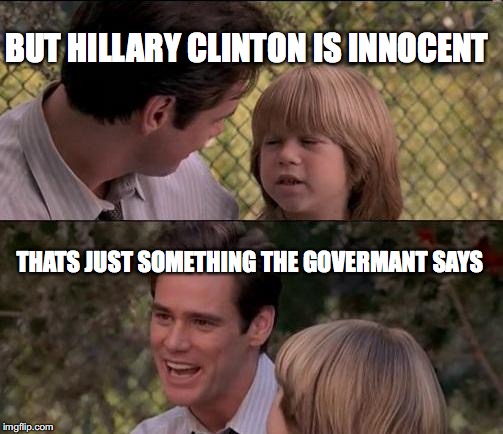 That's Just Something X Say Meme | BUT HILLARY CLINTON IS INNOCENT; THATS JUST SOMETHING THE GOVERMANT SAYS | image tagged in memes,thats just something x say | made w/ Imgflip meme maker