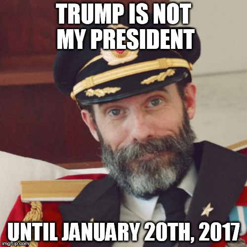 Captain Obvious | TRUMP IS NOT MY PRESIDENT; UNTIL JANUARY 20TH, 2017 | image tagged in captain obvious | made w/ Imgflip meme maker