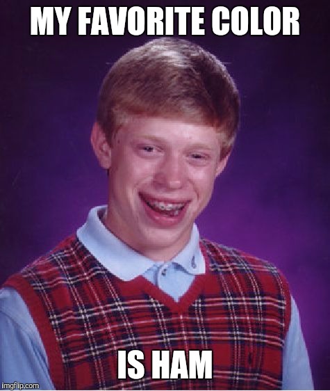 Bad Luck Brian Meme | MY FAVORITE COLOR; IS HAM | image tagged in memes,bad luck brian | made w/ Imgflip meme maker