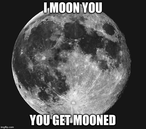 I MOON YOU YOU GET MOONED | image tagged in moon | made w/ Imgflip meme maker