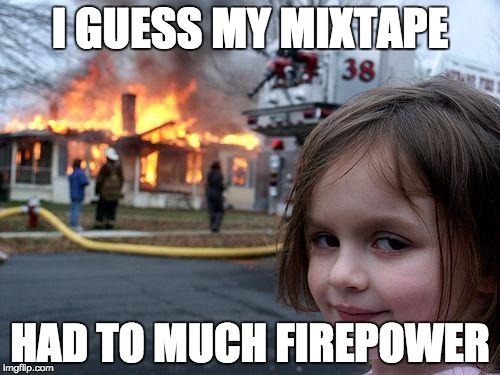 Disaster Girl | I GUESS MY MIXTAPE; HAD TO MUCH FIREPOWER | image tagged in memes,disaster girl | made w/ Imgflip meme maker