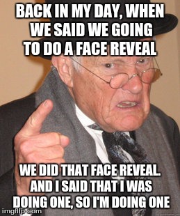 Back In My Day Meme | BACK IN MY DAY, WHEN WE SAID WE GOING TO DO A FACE REVEAL WE DID THAT FACE REVEAL. AND I SAID THAT I WAS DOING ONE, SO I'M DOING ONE | image tagged in memes,back in my day | made w/ Imgflip meme maker