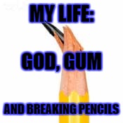 Broken Pencil Lead | MY LIFE:; GOD, GUM; AND BREAKING PENCILS | image tagged in broken pencil lead | made w/ Imgflip meme maker