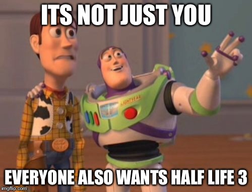 X, X Everywhere Meme | ITS NOT JUST YOU EVERYONE ALSO WANTS HALF LIFE 3 | image tagged in memes,x x everywhere | made w/ Imgflip meme maker