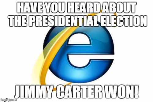 All Hail the Chief! | HAVE YOU HEARD ABOUT THE PRESIDENTIAL ELECTION; JIMMY CARTER WON! | image tagged in memes,internet explorer,presidential election,jimmy carter | made w/ Imgflip meme maker