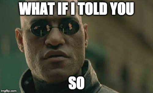 Bad time to say it? | WHAT IF I TOLD YOU; SO | image tagged in memes,matrix morpheus,bacon,i told you | made w/ Imgflip meme maker
