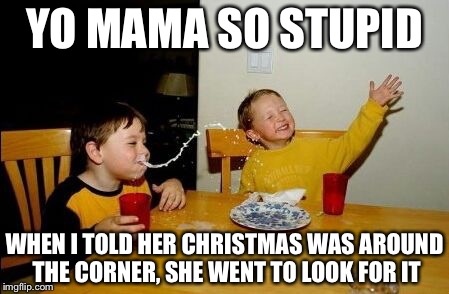 Yo mama so | YO MAMA SO STUPID; WHEN I TOLD HER CHRISTMAS WAS AROUND THE CORNER, SHE WENT TO LOOK FOR IT | image tagged in yo mama so | made w/ Imgflip meme maker