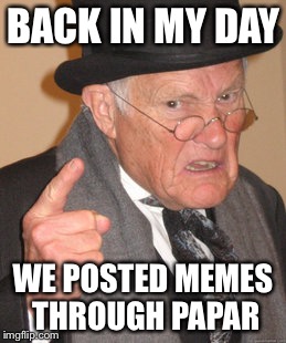 Back In My Day | BACK IN MY DAY; WE POSTED MEMES THROUGH PAPAR | image tagged in memes,back in my day | made w/ Imgflip meme maker