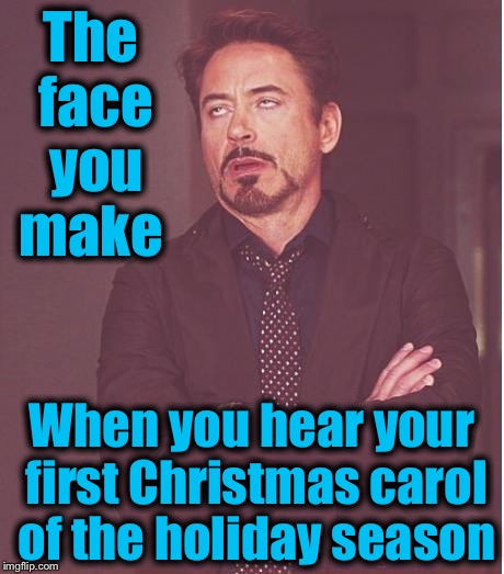 I haven't heard one yet....I'm not in the mood either....... | The face you make; When you hear your first Christmas carol of the holiday season | image tagged in memes,face you make robert downey jr,evilmandoevil,funny | made w/ Imgflip meme maker