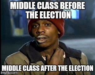 Y'all Got Any More Of That | MIDDLE CLASS BEFORE THE ELECTION; MIDDLE CLASS AFTER THE ELECTION | image tagged in memes,yall got any more of | made w/ Imgflip meme maker