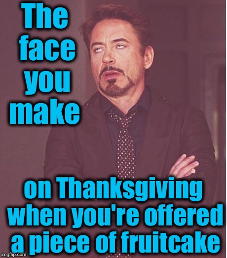 Face You Make Robert Downey Jr Meme | The face you make; on Thanksgiving when you're offered a piece of fruitcake | image tagged in memes,face you make robert downey jr,evilmandoevil,funny | made w/ Imgflip meme maker