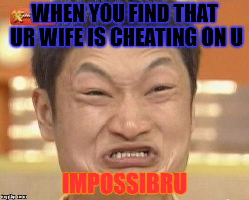 Impossibru Guy Original | WHEN YOU FIND THAT UR WIFE IS CHEATING ON U; IMPOSSIBRU | image tagged in memes,impossibru guy original | made w/ Imgflip meme maker