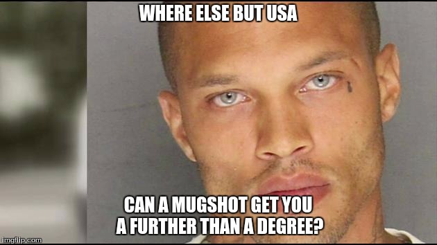 handsome mug | WHERE ELSE BUT USA; CAN A MUGSHOT GET YOU A FURTHER THAN A DEGREE? | image tagged in handsome mug | made w/ Imgflip meme maker