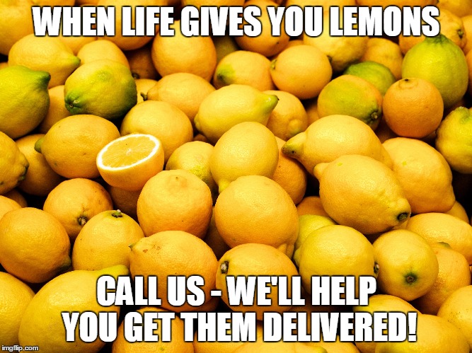 Lemons | WHEN LIFE GIVES YOU LEMONS; CALL US - WE'LL HELP YOU GET THEM DELIVERED! | image tagged in lemons | made w/ Imgflip meme maker