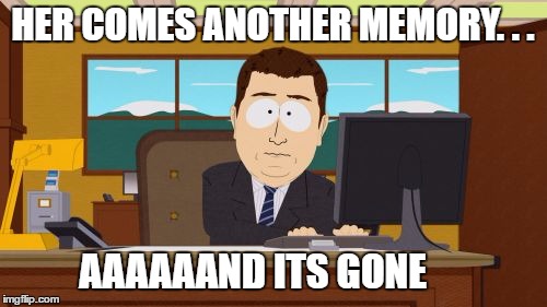 Aaaaand Its Gone Meme | HER COMES ANOTHER MEMORY. . . AAAAAAND ITS GONE | image tagged in memes,aaaaand its gone | made w/ Imgflip meme maker