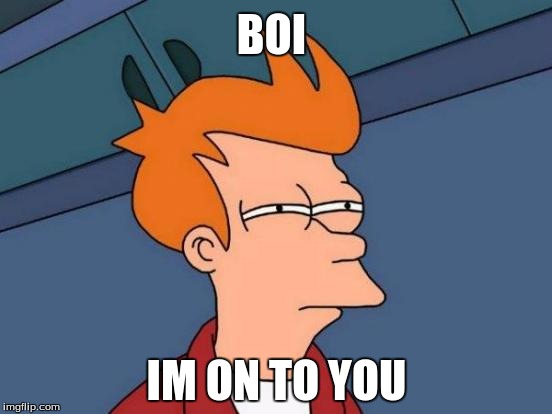 Futurama Fry | BOI; IM ON TO YOU | image tagged in memes,futurama fry | made w/ Imgflip meme maker