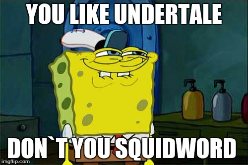 Don't You Squidward Meme | YOU LIKE UNDERTALE; DON`T YOU SQUIDWORD | image tagged in memes,dont you squidward | made w/ Imgflip meme maker
