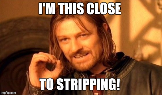 One Does Not Simply | I'M THIS CLOSE; TO STRIPPING! | image tagged in memes,one does not simply | made w/ Imgflip meme maker