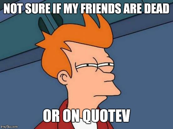 Futurama Fry | NOT SURE IF MY FRIENDS ARE DEAD; OR ON QUOTEV | image tagged in memes,futurama fry | made w/ Imgflip meme maker