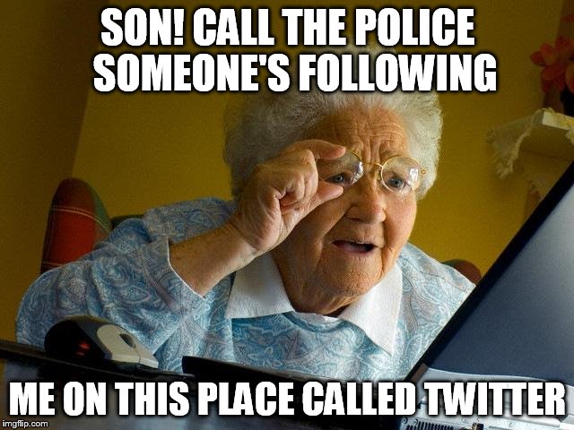 Grandma Finds The Internet | SON! CALL THE POLICE  SOMEONE'S FOLLOWING; ME ON THIS PLACE CALLED TWITTER | image tagged in memes,grandma finds the internet | made w/ Imgflip meme maker