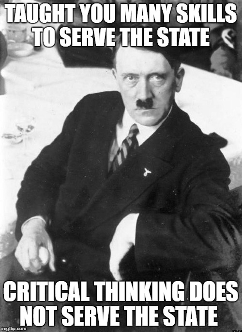Adolf, the most interesting man in the world | TAUGHT YOU MANY SKILLS TO SERVE THE STATE; CRITICAL THINKING DOES NOT SERVE THE STATE | image tagged in adolf the most interesting man in the world | made w/ Imgflip meme maker