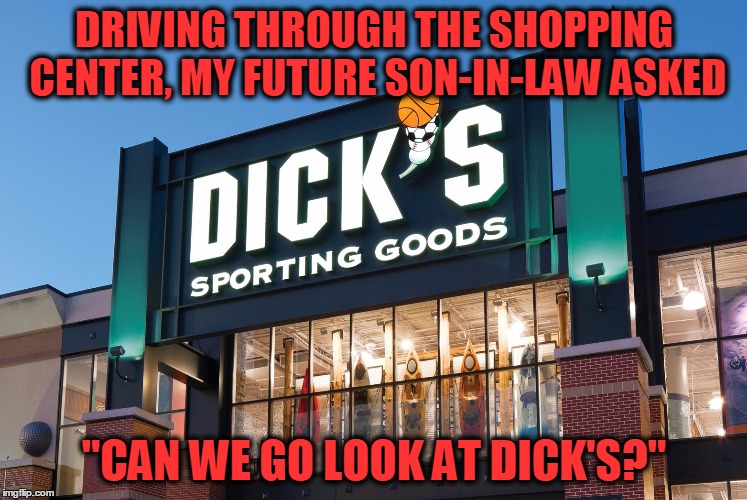 That boy ain't right! | DRIVING THROUGH THE SHOPPING CENTER, MY FUTURE SON-IN-LAW ASKED; "CAN WE GO LOOK AT DICK'S?" | image tagged in dick's | made w/ Imgflip meme maker