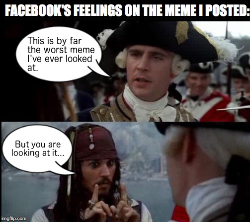Facebook meme reactions... | FACEBOOK'S FEELINGS ON THE MEME I POSTED: | image tagged in jack sparrow,facebook,angry | made w/ Imgflip meme maker