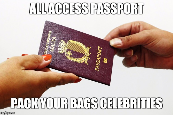 malta passport | ALL ACCESS PASSPORT; PACK YOUR BAGS CELEBRITIES | image tagged in malta passport | made w/ Imgflip meme maker