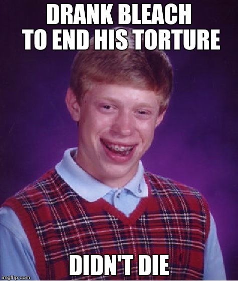 Bad Luck Brian Meme | DRANK BLEACH TO END HIS TORTURE; DIDN'T DIE | image tagged in memes,bad luck brian | made w/ Imgflip meme maker
