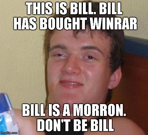 10 Guy | THIS IS BILL. BILL HAS BOUGHT WINRAR; BILL IS A MORRON. DON'T BE BILL | image tagged in memes,10 guy | made w/ Imgflip meme maker