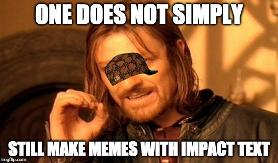 One Does Not Simply Meme | ONE DOES NOT SIMPLY; STILL MAKE MEMES WITH IMPACT TEXT | image tagged in memes,one does not simply,scumbag | made w/ Imgflip meme maker