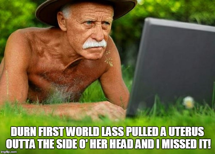 DURN FIRST WORLD LASS PULLED A UTERUS OUTTA THE SIDE O' HER HEAD AND I MISSED IT! | made w/ Imgflip meme maker