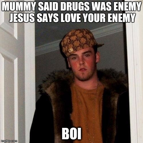 Scumbag Steve Meme | MUMMY SAID DRUGS WAS ENEMY JESUS SAYS LOVE YOUR ENEMY; BOI | image tagged in memes,scumbag steve | made w/ Imgflip meme maker