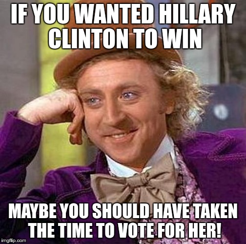 The Number of people I know who didn't go vote because she was high in the polls is astonishing. | IF YOU WANTED HILLARY CLINTON TO WIN; MAYBE YOU SHOULD HAVE TAKEN THE TIME TO VOTE FOR HER! | image tagged in memes,creepy condescending wonka,clinton,election,2016,voting | made w/ Imgflip meme maker