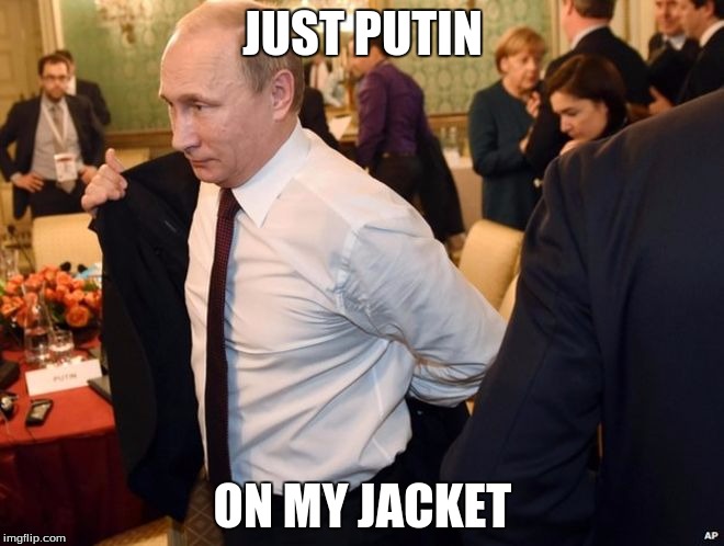 JUST PUTIN; ON MY JACKET | image tagged in vladimir putin,dank | made w/ Imgflip meme maker