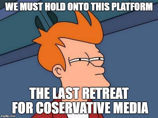 Futurama Fry Meme | WE MUST HOLD ONTO THIS PLATFORM THE LAST RETREAT FOR COSERVATIVE MEDIA | image tagged in memes,futurama fry | made w/ Imgflip meme maker