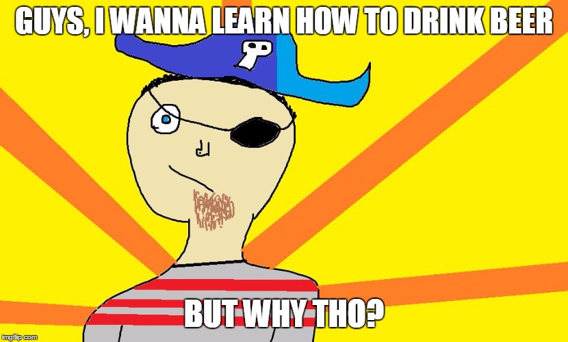  But why tho? | GUYS, I WANNA LEARN HOW TO DRINK BEER; BUT WHY THO? | image tagged in but why tho | made w/ Imgflip meme maker
