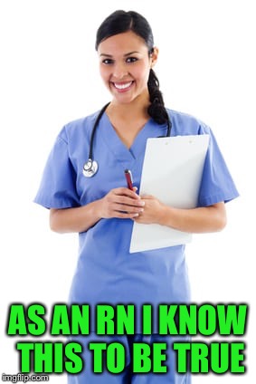 AS AN RN I KNOW THIS TO BE TRUE | made w/ Imgflip meme maker