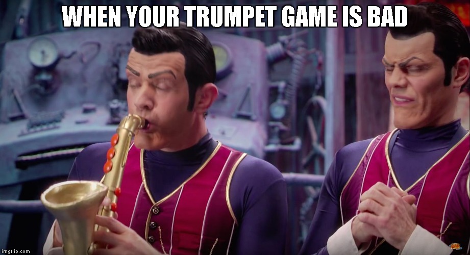 Bad Trumpet Game | WHEN YOUR TRUMPET GAME IS BAD | image tagged in robbie rotten | made w/ Imgflip meme maker